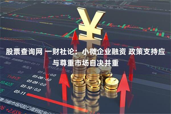 股票查询网 一财社论：小微企业融资 政策支持应与尊重市场自决并重
