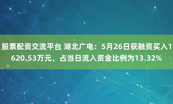股票配资交流平台 湖北广电：5月26日获融资买入1620.53万元，占当日流入资金比例为13.32%