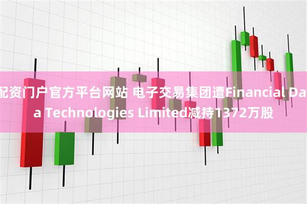 配资门户官方平台网站 电子交易集团遭Financial Data Technologies Limited减持1372万股