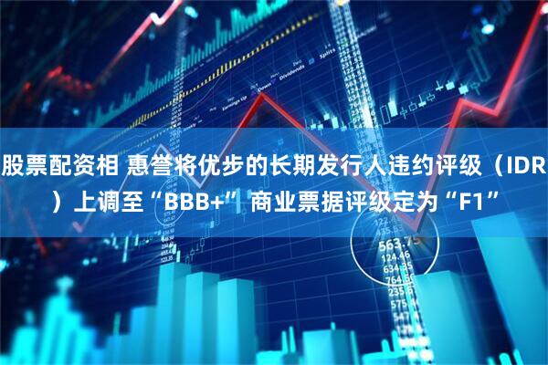 股票配资相 惠誉将优步的长期发行人违约评级（IDR）上调至“BBB+” 商业票据评级定为“F1”