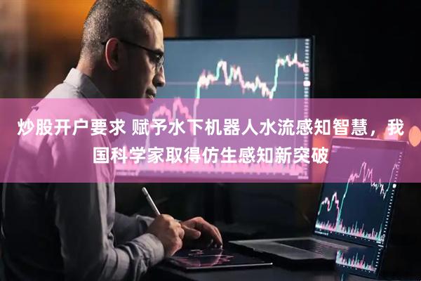 炒股开户要求 赋予水下机器人水流感知智慧，我国科学家取得仿生感知新突破
