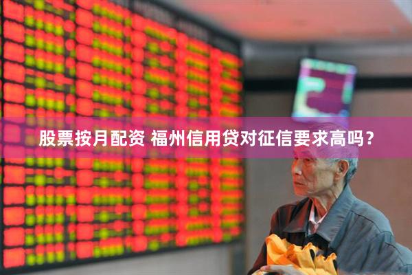 股票按月配资 福州信用贷对征信要求高吗？