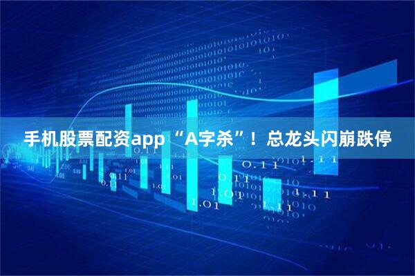 手机股票配资app “A字杀”！总龙头闪崩跌停