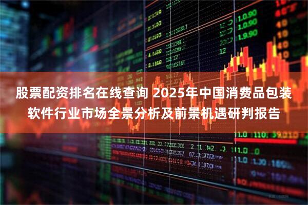 股票配资排名在线查询 2025年中国消费品包装软件行业市场全景分析及前景机遇研判报告