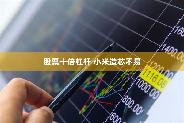 股票十倍杠杆 小米造芯不易