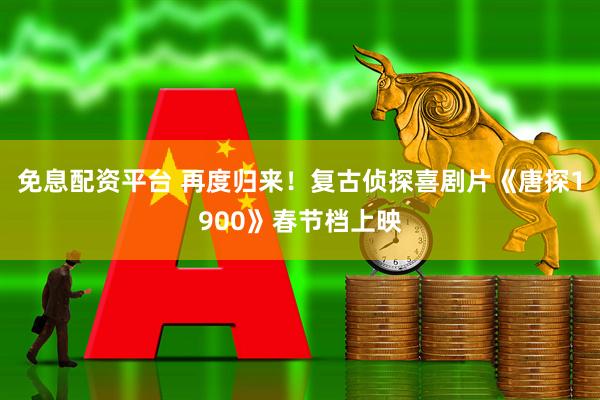免息配资平台 再度归来！复古侦探喜剧片《唐探1900》春节档上映