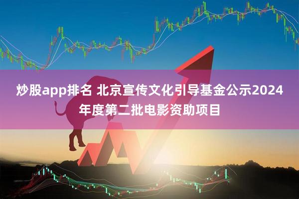炒股app排名 北京宣传文化引导基金公示2024年度第二批电影资助项目