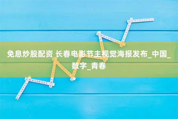 免息炒股配资 长春电影节主视觉海报发布_中国_数字_青春