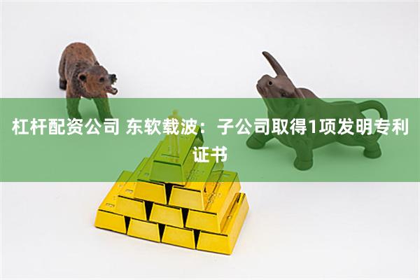 杠杆配资公司 东软载波：子公司取得1项发明专利证书